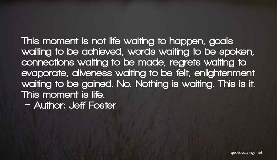 Jeff Foster Quotes: This Moment Is Not Life Waiting To Happen, Goals Waiting To Be Achieved, Words Waiting To Be Spoken, Connections Waiting