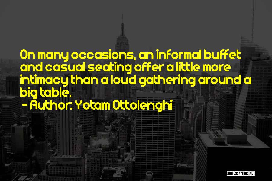 Yotam Ottolenghi Quotes: On Many Occasions, An Informal Buffet And Casual Seating Offer A Little More Intimacy Than A Loud Gathering Around A