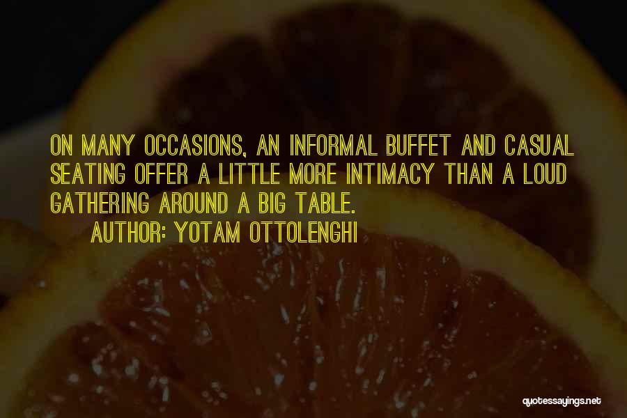 Yotam Ottolenghi Quotes: On Many Occasions, An Informal Buffet And Casual Seating Offer A Little More Intimacy Than A Loud Gathering Around A