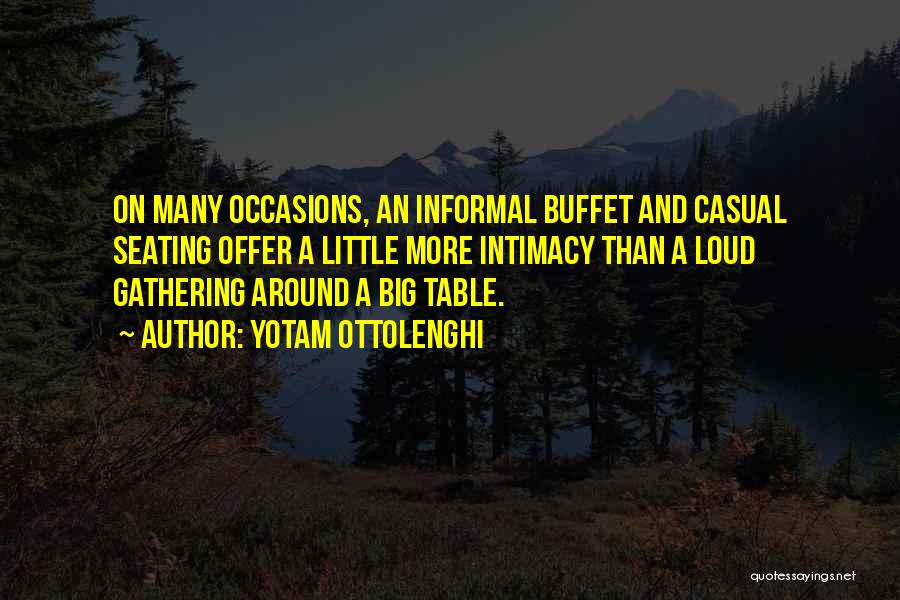 Yotam Ottolenghi Quotes: On Many Occasions, An Informal Buffet And Casual Seating Offer A Little More Intimacy Than A Loud Gathering Around A