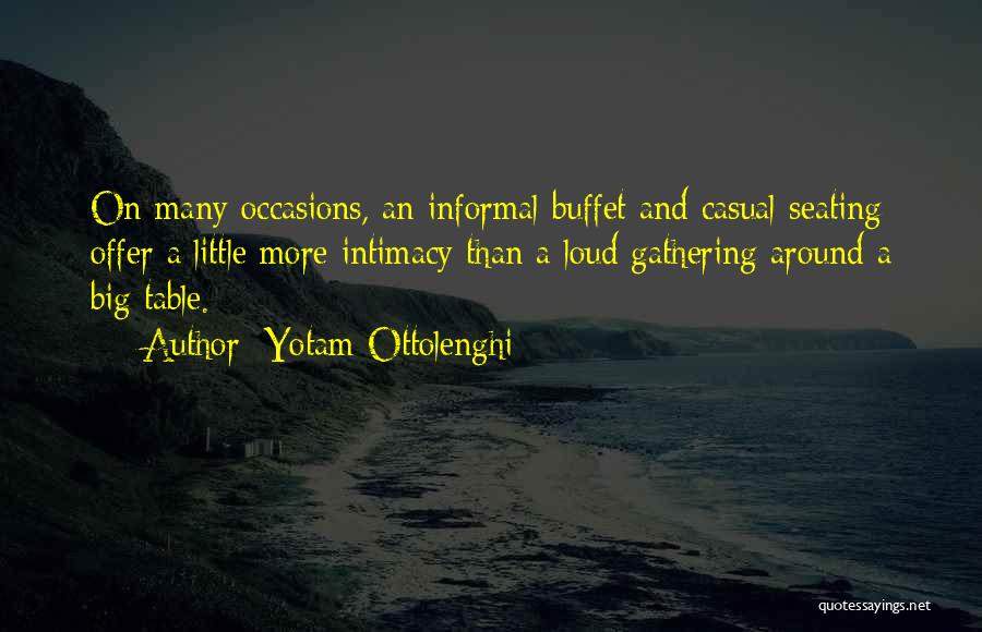 Yotam Ottolenghi Quotes: On Many Occasions, An Informal Buffet And Casual Seating Offer A Little More Intimacy Than A Loud Gathering Around A