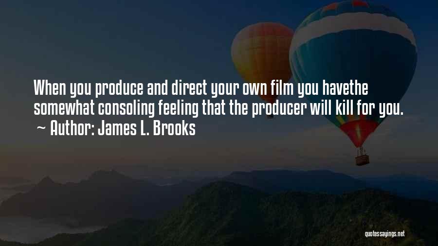 James L. Brooks Quotes: When You Produce And Direct Your Own Film You Havethe Somewhat Consoling Feeling That The Producer Will Kill For You.