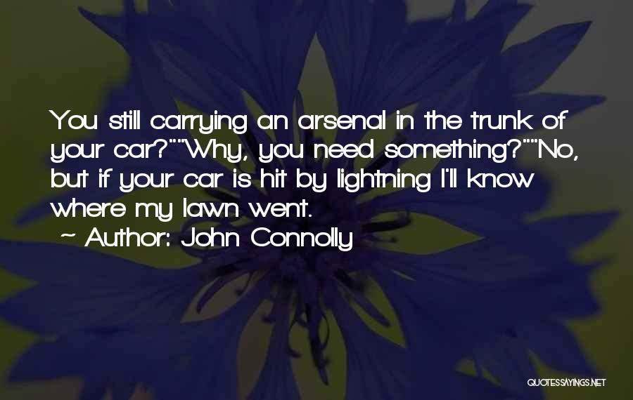 John Connolly Quotes: You Still Carrying An Arsenal In The Trunk Of Your Car?why, You Need Something?no, But If Your Car Is Hit