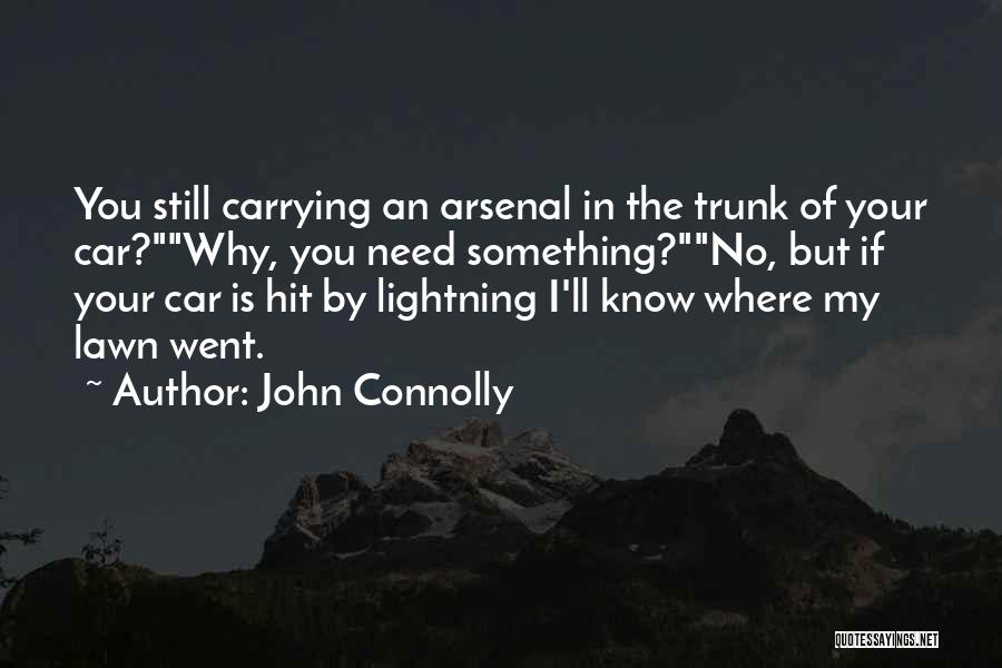 John Connolly Quotes: You Still Carrying An Arsenal In The Trunk Of Your Car?why, You Need Something?no, But If Your Car Is Hit