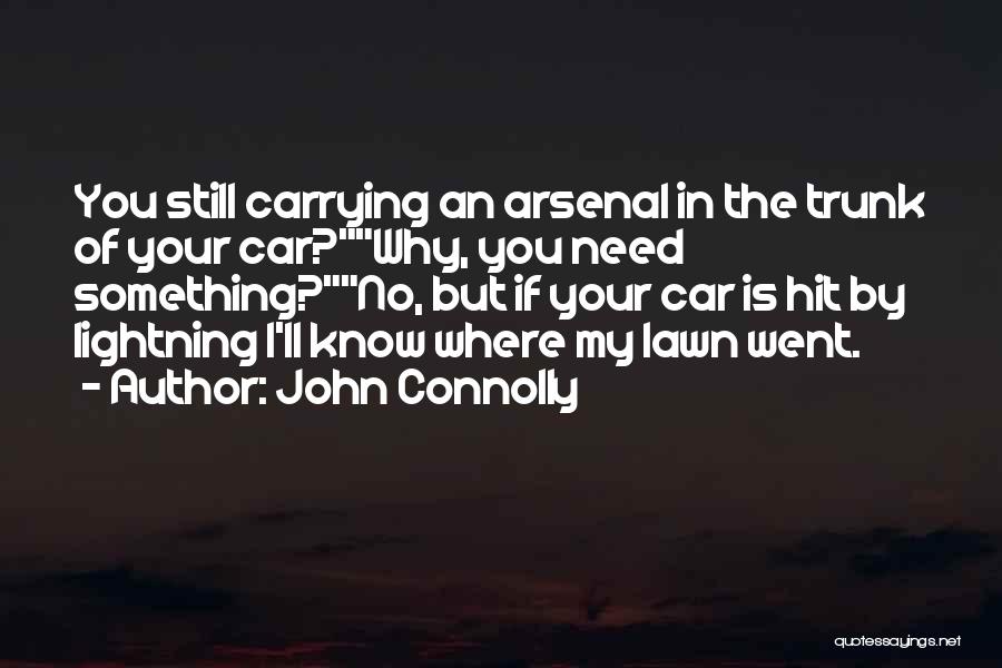 John Connolly Quotes: You Still Carrying An Arsenal In The Trunk Of Your Car?why, You Need Something?no, But If Your Car Is Hit