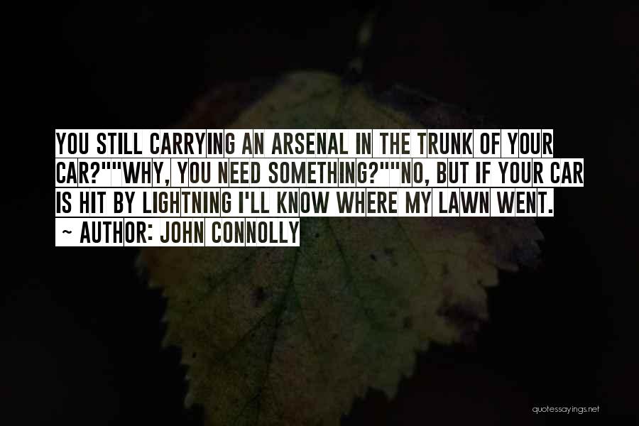 John Connolly Quotes: You Still Carrying An Arsenal In The Trunk Of Your Car?why, You Need Something?no, But If Your Car Is Hit