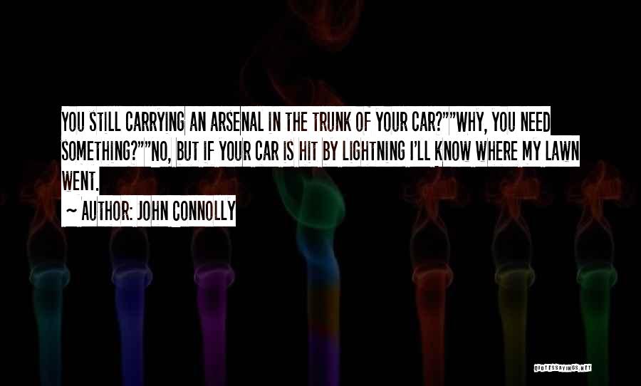 John Connolly Quotes: You Still Carrying An Arsenal In The Trunk Of Your Car?why, You Need Something?no, But If Your Car Is Hit