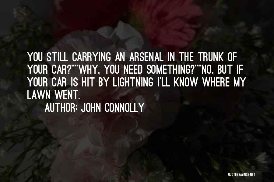 John Connolly Quotes: You Still Carrying An Arsenal In The Trunk Of Your Car?why, You Need Something?no, But If Your Car Is Hit