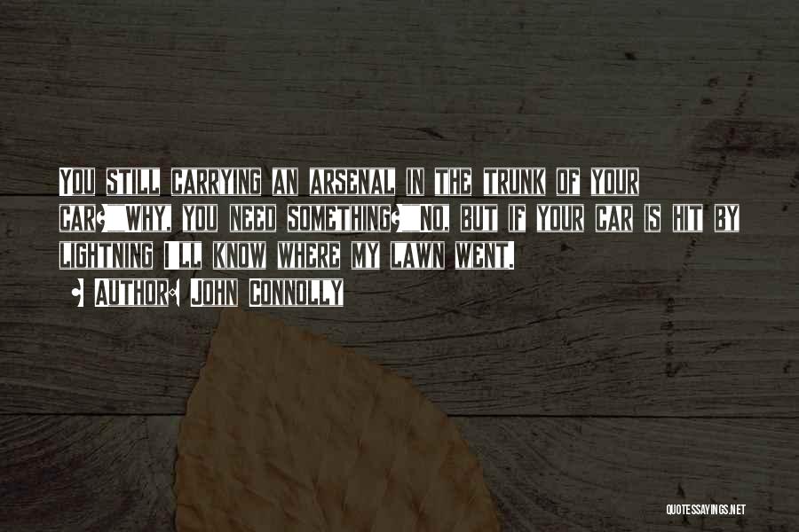 John Connolly Quotes: You Still Carrying An Arsenal In The Trunk Of Your Car?why, You Need Something?no, But If Your Car Is Hit