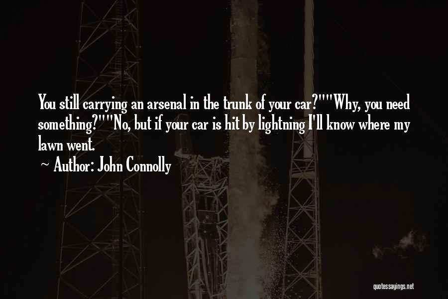 John Connolly Quotes: You Still Carrying An Arsenal In The Trunk Of Your Car?why, You Need Something?no, But If Your Car Is Hit