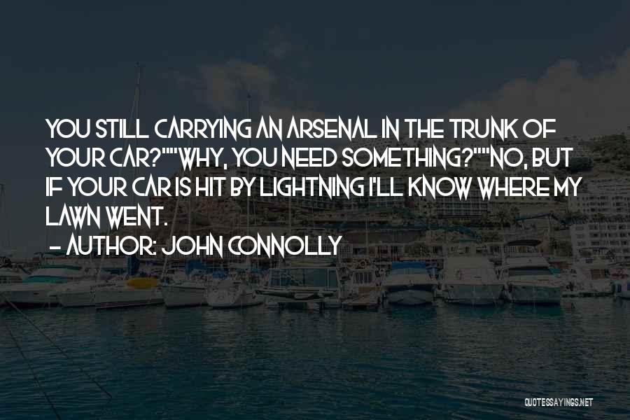 John Connolly Quotes: You Still Carrying An Arsenal In The Trunk Of Your Car?why, You Need Something?no, But If Your Car Is Hit