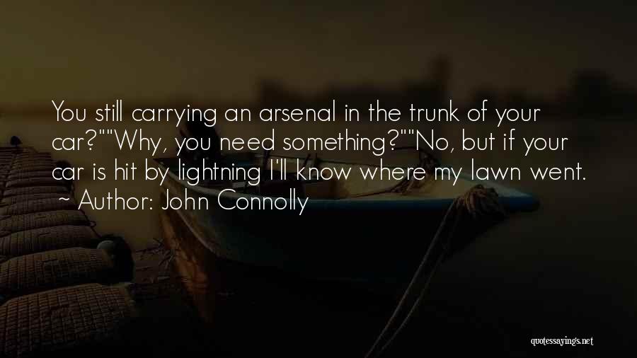 John Connolly Quotes: You Still Carrying An Arsenal In The Trunk Of Your Car?why, You Need Something?no, But If Your Car Is Hit