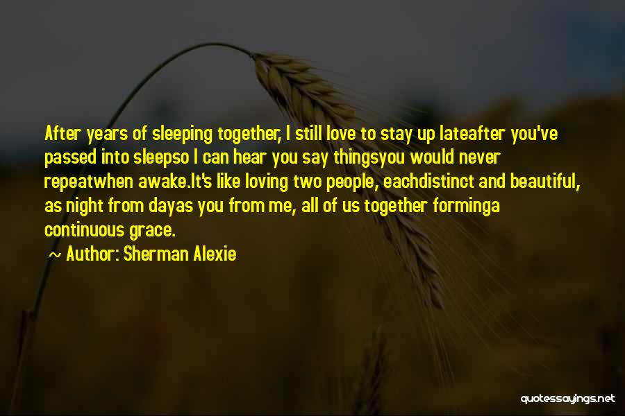 Sherman Alexie Quotes: After Years Of Sleeping Together, I Still Love To Stay Up Lateafter You've Passed Into Sleepso I Can Hear You