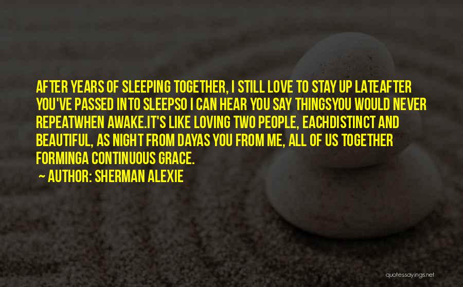 Sherman Alexie Quotes: After Years Of Sleeping Together, I Still Love To Stay Up Lateafter You've Passed Into Sleepso I Can Hear You