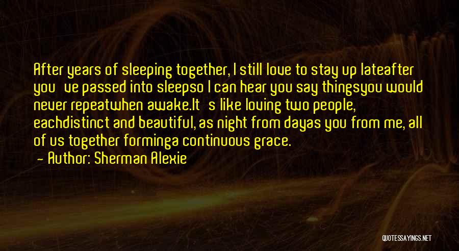 Sherman Alexie Quotes: After Years Of Sleeping Together, I Still Love To Stay Up Lateafter You've Passed Into Sleepso I Can Hear You