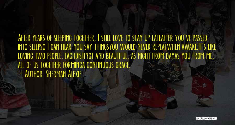 Sherman Alexie Quotes: After Years Of Sleeping Together, I Still Love To Stay Up Lateafter You've Passed Into Sleepso I Can Hear You