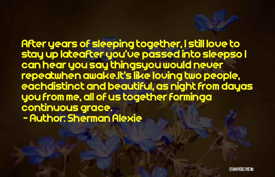 Sherman Alexie Quotes: After Years Of Sleeping Together, I Still Love To Stay Up Lateafter You've Passed Into Sleepso I Can Hear You