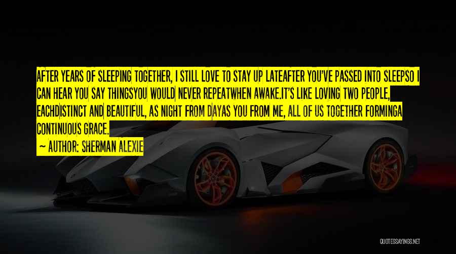 Sherman Alexie Quotes: After Years Of Sleeping Together, I Still Love To Stay Up Lateafter You've Passed Into Sleepso I Can Hear You