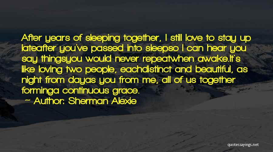 Sherman Alexie Quotes: After Years Of Sleeping Together, I Still Love To Stay Up Lateafter You've Passed Into Sleepso I Can Hear You