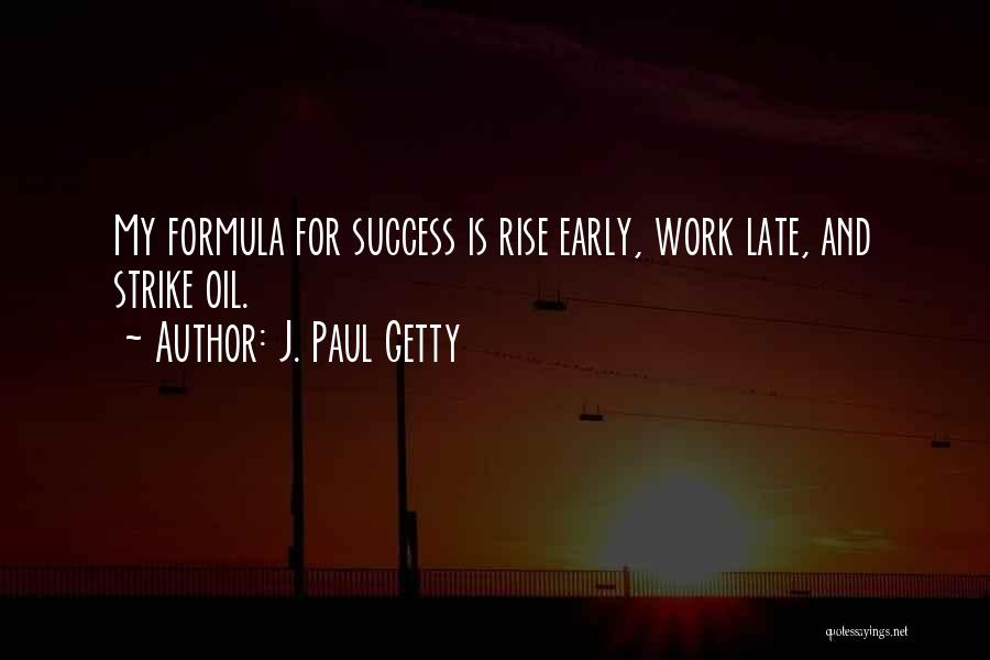 J. Paul Getty Quotes: My Formula For Success Is Rise Early, Work Late, And Strike Oil.