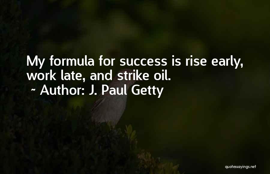 J. Paul Getty Quotes: My Formula For Success Is Rise Early, Work Late, And Strike Oil.