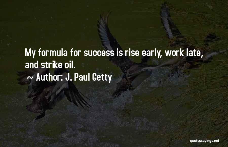 J. Paul Getty Quotes: My Formula For Success Is Rise Early, Work Late, And Strike Oil.