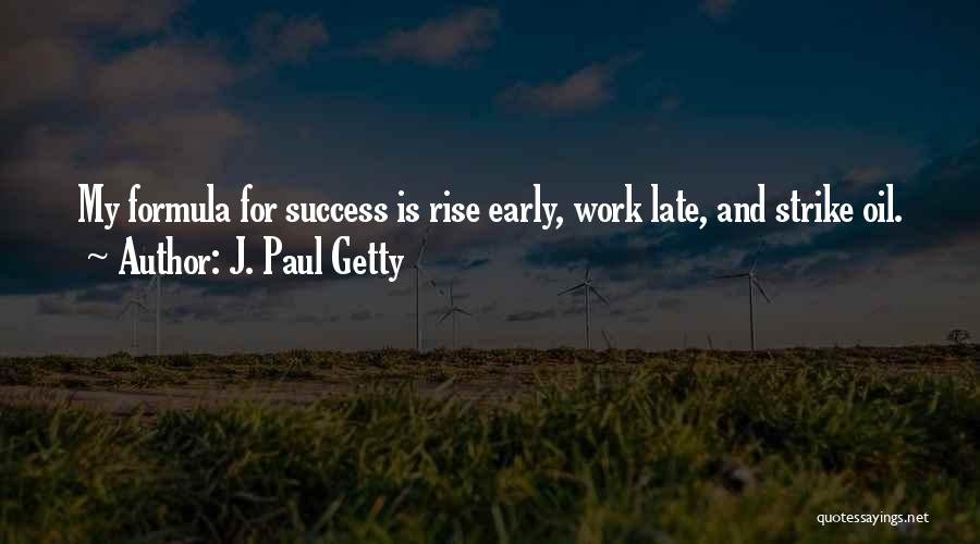 J. Paul Getty Quotes: My Formula For Success Is Rise Early, Work Late, And Strike Oil.