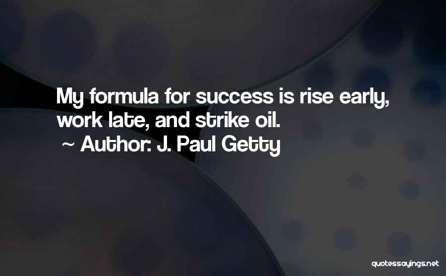 J. Paul Getty Quotes: My Formula For Success Is Rise Early, Work Late, And Strike Oil.