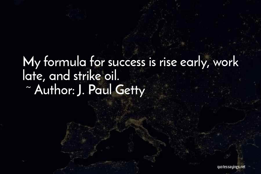 J. Paul Getty Quotes: My Formula For Success Is Rise Early, Work Late, And Strike Oil.