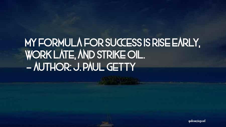 J. Paul Getty Quotes: My Formula For Success Is Rise Early, Work Late, And Strike Oil.