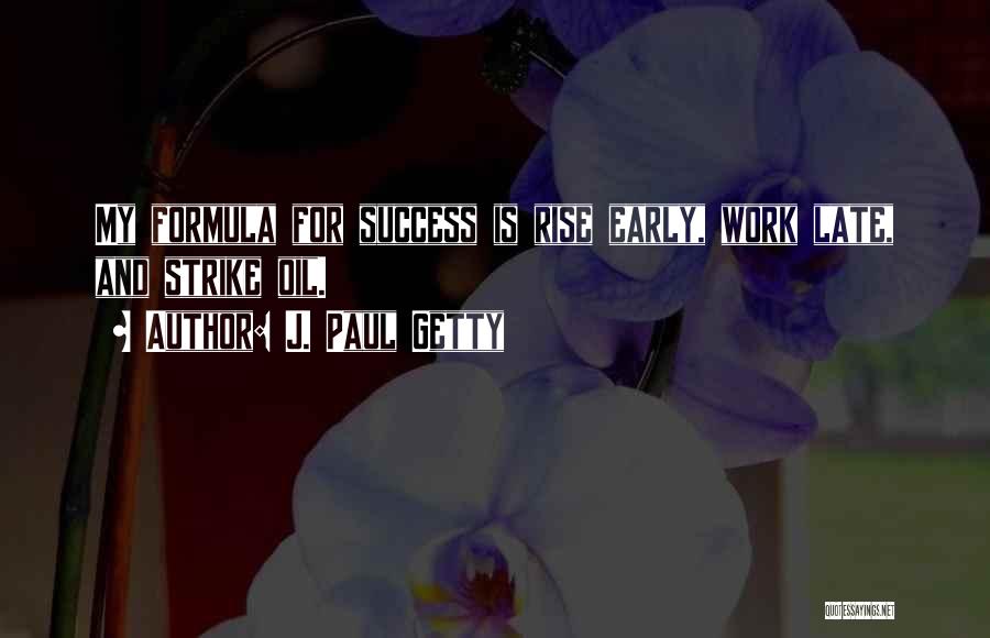 J. Paul Getty Quotes: My Formula For Success Is Rise Early, Work Late, And Strike Oil.