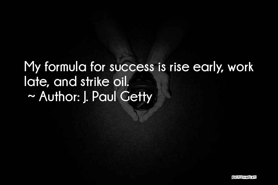 J. Paul Getty Quotes: My Formula For Success Is Rise Early, Work Late, And Strike Oil.