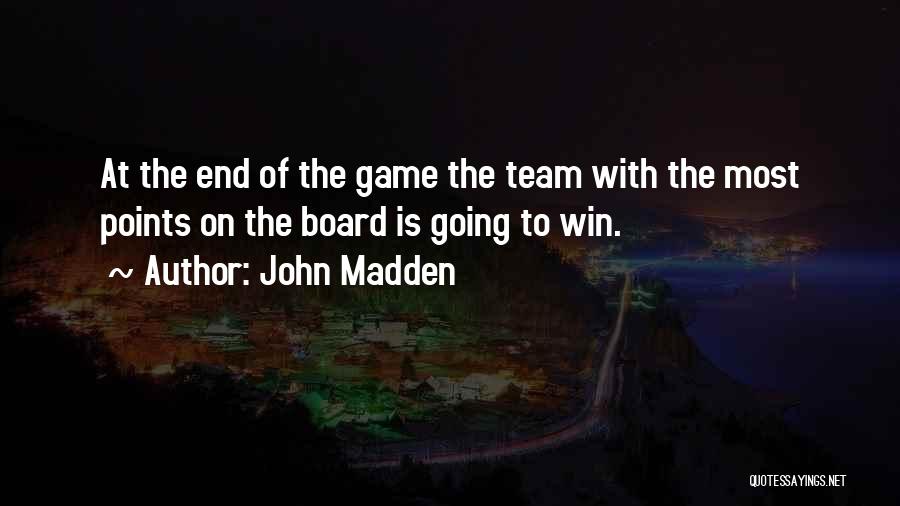 John Madden Quotes: At The End Of The Game The Team With The Most Points On The Board Is Going To Win.