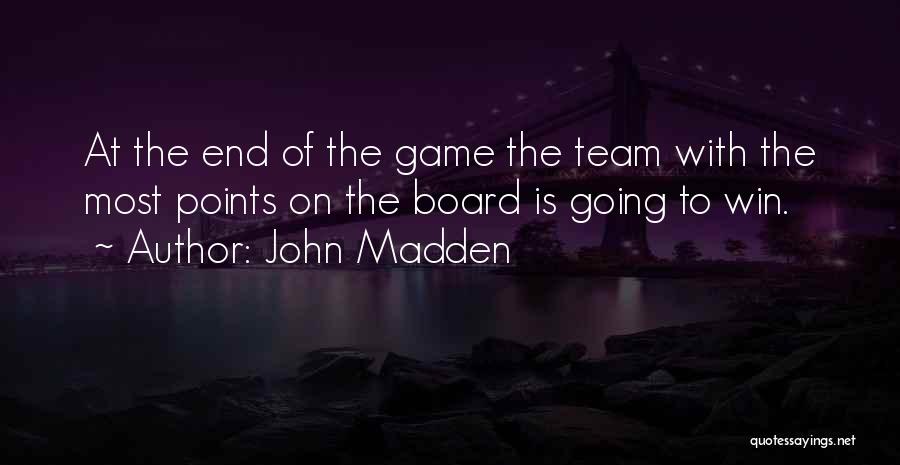 John Madden Quotes: At The End Of The Game The Team With The Most Points On The Board Is Going To Win.