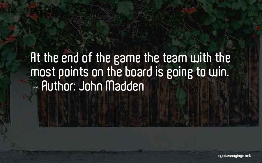 John Madden Quotes: At The End Of The Game The Team With The Most Points On The Board Is Going To Win.