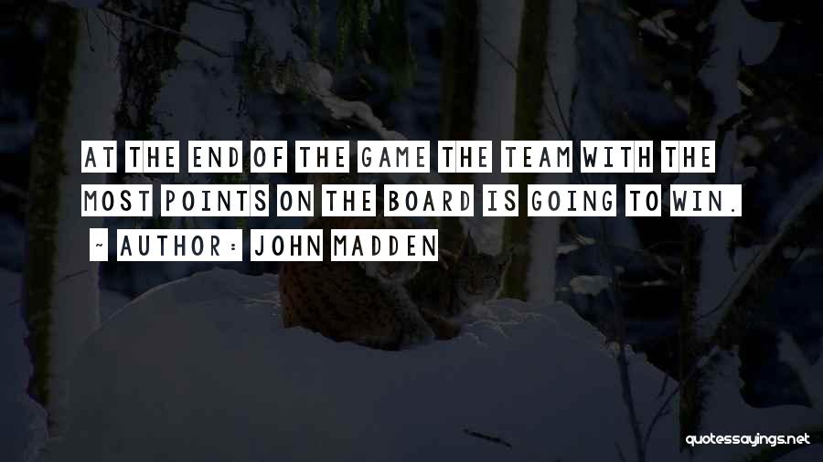 John Madden Quotes: At The End Of The Game The Team With The Most Points On The Board Is Going To Win.