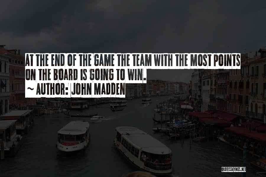 John Madden Quotes: At The End Of The Game The Team With The Most Points On The Board Is Going To Win.