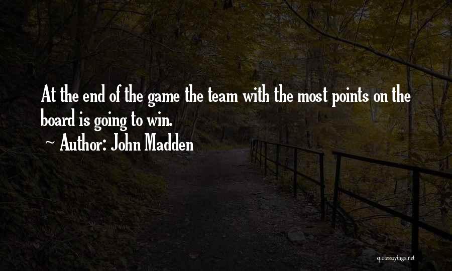John Madden Quotes: At The End Of The Game The Team With The Most Points On The Board Is Going To Win.