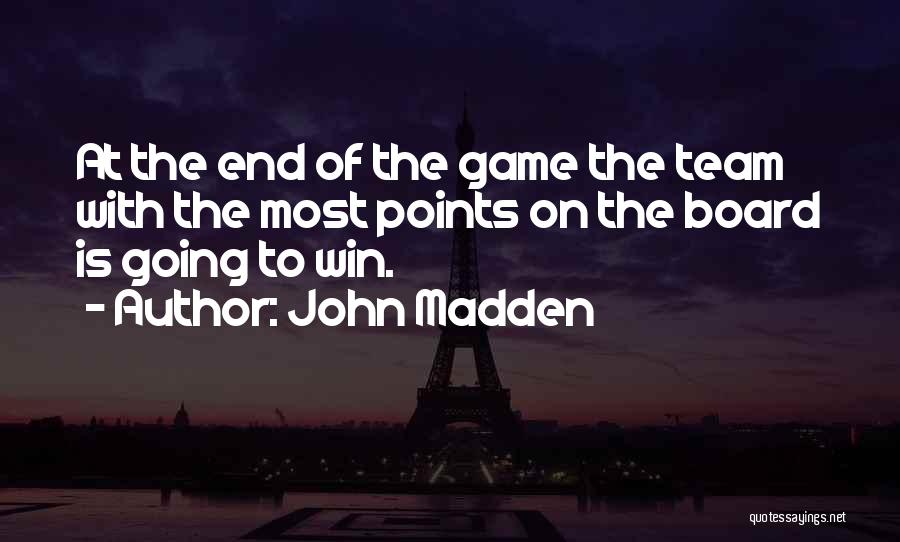 John Madden Quotes: At The End Of The Game The Team With The Most Points On The Board Is Going To Win.