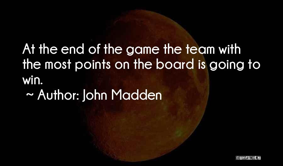 John Madden Quotes: At The End Of The Game The Team With The Most Points On The Board Is Going To Win.