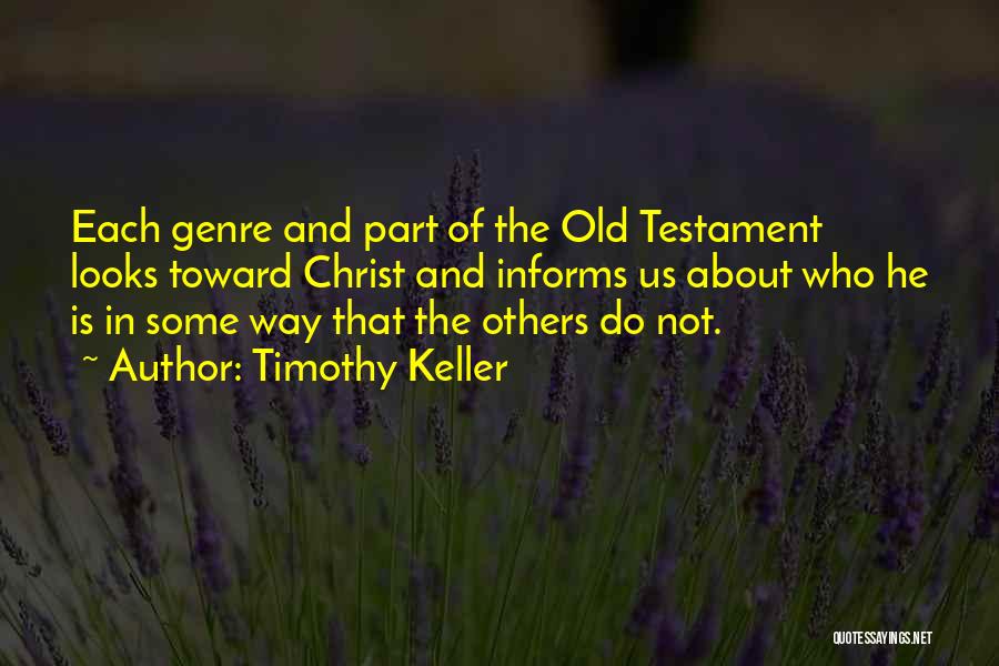 Timothy Keller Quotes: Each Genre And Part Of The Old Testament Looks Toward Christ And Informs Us About Who He Is In Some