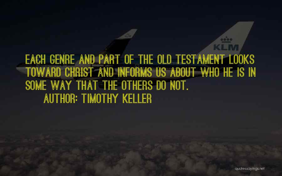 Timothy Keller Quotes: Each Genre And Part Of The Old Testament Looks Toward Christ And Informs Us About Who He Is In Some