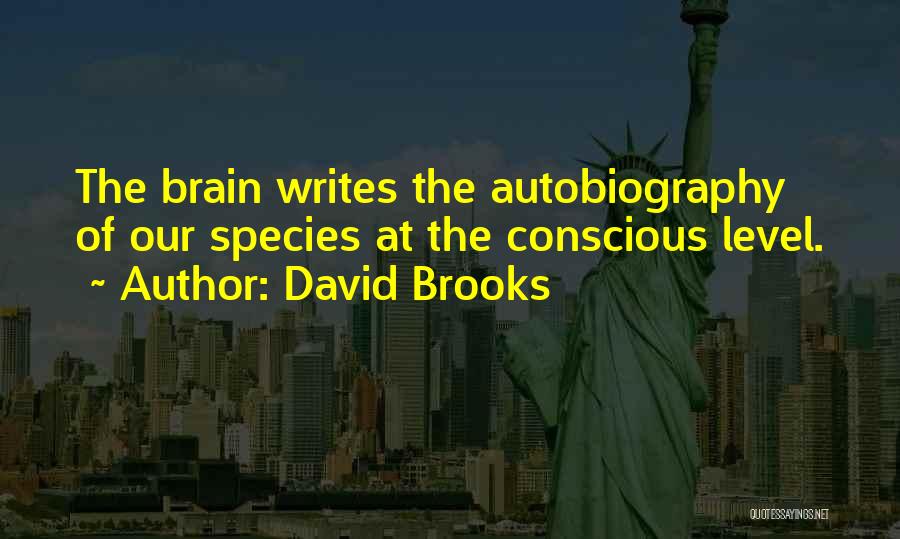 David Brooks Quotes: The Brain Writes The Autobiography Of Our Species At The Conscious Level.