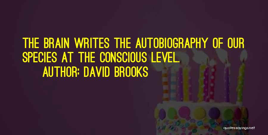David Brooks Quotes: The Brain Writes The Autobiography Of Our Species At The Conscious Level.