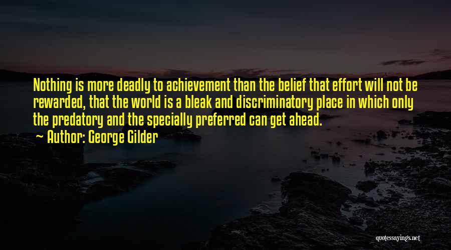 George Gilder Quotes: Nothing Is More Deadly To Achievement Than The Belief That Effort Will Not Be Rewarded, That The World Is A