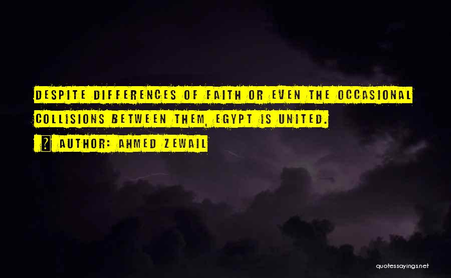 Ahmed Zewail Quotes: Despite Differences Of Faith Or Even The Occasional Collisions Between Them, Egypt Is United.