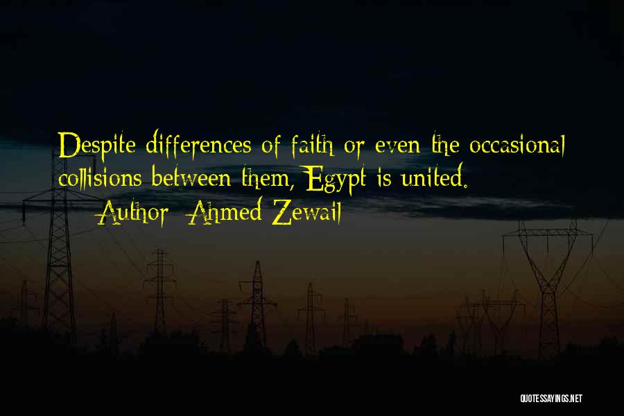 Ahmed Zewail Quotes: Despite Differences Of Faith Or Even The Occasional Collisions Between Them, Egypt Is United.