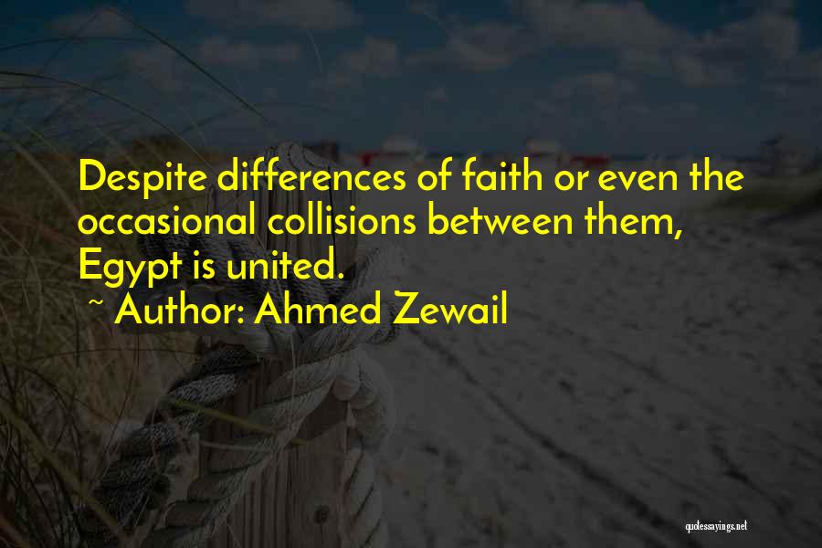 Ahmed Zewail Quotes: Despite Differences Of Faith Or Even The Occasional Collisions Between Them, Egypt Is United.