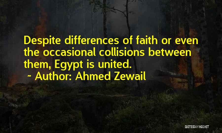 Ahmed Zewail Quotes: Despite Differences Of Faith Or Even The Occasional Collisions Between Them, Egypt Is United.