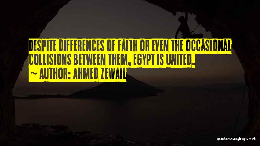 Ahmed Zewail Quotes: Despite Differences Of Faith Or Even The Occasional Collisions Between Them, Egypt Is United.